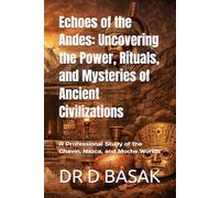 Echoes of the Andes: Uncovering the Power, Rituals, and Mysteries of Ancient Civilizations: A Professional Study of the Chavín, Nazca, and Moche Worlds