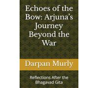 Echoes of the Bow: Arjuna’s Journey Beyond the War: Reflections After the Bhagavad Gita (The Spiritual Series)