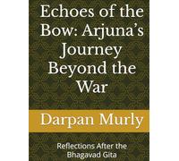 Echoes of the Bow: Arjuna’s Journey Beyond the War: Reflections After the Bhagavad Gita (The Spiritual Series)