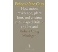 Echoes of the Celts: How moon reverence, plant lore, and ancient rites shaped Britain and Ireland