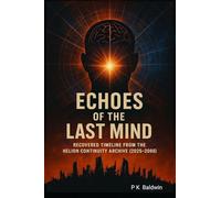 Echoes of the Last Mind: Recovered Timeline from the Helion Continuity Archive (2025 to 2090): 1