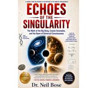 Echoes of the Singularity: The Myth of the Big Bang, Cosmic Anomalies, and the Dawn of Universal Consciousness