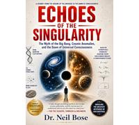 Echoes of the Singularity: The Myth of the Big Bang, Cosmic Anomalies, and the Dawn of Universal Consciousness