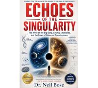Echoes of the Singularity: The Myth of the Big Bang, Cosmic Anomalies, and the Dawn of Universal Consciousness