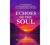 Echoes Of The Soul: A Guided Journal for Remembering Past Lives, Love, and the Journey Between