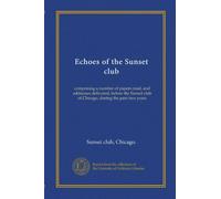 Echoes of the Sunset club: comprising a number of papers read, and addresses delivered, before the Sunset club of Chicago, during the past two years