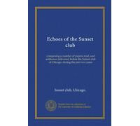Echoes of the Sunset club (Vol-1): comprising a number of papers read, and addresses delivered, before the Sunset club of Chicago, during the past two years