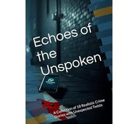 Echoes of the Unspoken: A Collection of 18 Realistic Crime Stories with Unexpected Twists