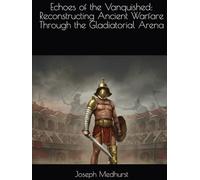 Echoes of the Vanquished: Reconstructing Ancient Warfare Through the Gladiatorial Arena