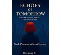 Echoes of Tomorrow: Stories of Love, Regret, and Technology