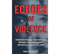 ECHOES OF VIOLENCE: Understanding The Motives Behind History's Most Infamous Serial Killers (Forensic Science For Rookies)