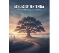 Echoes Of Yesterday: A Memoir Of Healing And Resilience