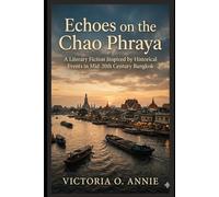 Echoes on the Chao Phraya: A Literary Fiction Inspired by Historical Events in Mid-20th Century Bangkok