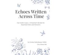 Echoes Written Across Time: Our Family Legacy: A Perpetual Calendar for Important Dates and Memories
