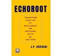 ECHOROOT: Transform Your Life by Reclaiming the Profound Gifts of Solitude
