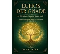 ECHOS DER GNADE: 100 Christliche Gedichte für die Seele - Andacht, Hoffnung, Glaube & Inspiration für jeden Tag