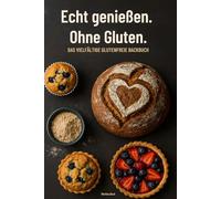 Echt genießen. Ohne Gluten. Das vielfältige glutenfreie Backbuch: Glutenfreies Backbuch, Glutenfrei backen