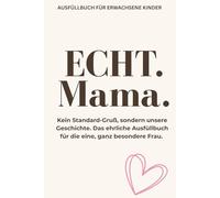 ECHT. MAMA.: Kein Standard-Gruß, sondern unsere Geschichte. Das ehrliche Ausfüllbuch für die eine, ganz besondere Frau.