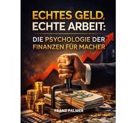 ECHTES GELD, ECHTE ARBEIT: DIE PSYCHOLOGIE DER FINANZEN FÜR MACHER.