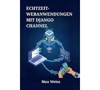 Echtzeit-Webanwendungen mit Django Channel: Entwicklung interaktiver Chat-Systeme, Live-Dashboards und Multiplayer-Spiele mittels WebSockets und Python