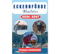 ECKERNFÖRDE REISEFÜHRER 2026/2027: Ostsee, Hafen und Küstenwege: Die schönsten Strände, Ausflüge, maritime Erlebnisse und praktische Tipps für eine unvergessliche Reise