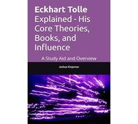 Eckhart Tolle Explained - His Core Theories, Books, and Influence: A Study Aid and Overview