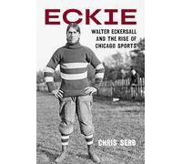Eckie: Walter Eckersall and the Rise of Chicago Sports