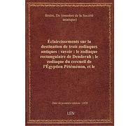 Éclaircissements sur la destination de trois zodiaques antiques : savoir : le zodiaque rectangulaire