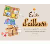 Éclats d'ailleurs: Carnet de voyage à offrir au monde... pour qu'il te le rende en précieux souvenirs.