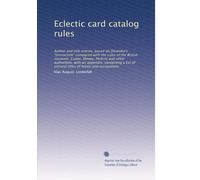 Eclectic card catalog rules: Author and title entries, based on Dziatzko's "Instruction" compared with the rules of the British museum, Cutter, Dewey, ... titles of honor and occupations: Volume 2