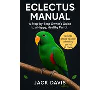ECLECTUS MANUAL: A Step-by-Step Owner's Guide to a Happy, Healthy Parrot.