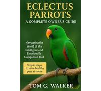 ECLECTUS PARROTS: A COMPLETE OWNER'S GUIDE: Navigating the World of the Intelligent and Emotionally Complex Companion Bird