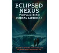 Eclipsed Nexus OpenDyslexic Edition: Forgotten Obelisks, Alien Forces, and the Hidden World Beneath the Ice