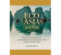 ECO ASIA GREEN TRAVEL (2026-2027): Responsible Adventures, Cultural Immersion and Nature-First Journeys Across Asia