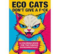 ECO C AT S DON'T GIVE A F*CK: A COLORING BOOK FOR THE FURIOUS ENVIRONMENTALIST