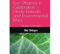 Eco- Dharma in Celebration : Hindu Festivals and Environmental Ethics: Hindu Festivals (Hindu Ethical Perspectives and Harmony with Nature: An Eco-Spiritual Approach)