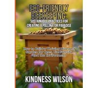 ECO-FRIENDLY BEEKEEPING: SUSTAINABLE PRACTICES FOR CREATING A POLLINATOR PARADISE: How to Build a Thriving Hive and Garden for Bees, Biodiversity, and the Environment