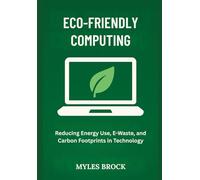Eco-Friendly Computing: Reducing Energy Use, E-Waste, and Carbon Footprints in Technology