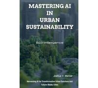 Eco-Intelligence: Mastering AI in Urban Sustainability: Harnessing AI for Transformative Urban Solutions and Future-Ready Cities