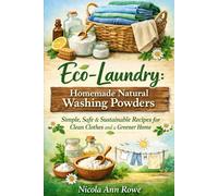 Eco-Laundry: Homemade Natural Washing Powders: Simple, Safe & Sustainable Recipes for Clean Clothes and a Greener Home