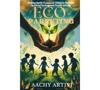 ECO- PARENTING: Raising Earth-Conscious Children Through Spiritual Ecology and Family Rituals (2 Eco-Spiritual Earth Series: A Sacred Journey Through Seasons, Elements, and Global Ritual)