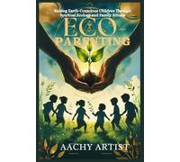 ECO- PARENTING: Raising Earth-Conscious Children Through Spiritual Ecology and Family Rituals (2 Eco-Spiritual Earth Series: A Sacred Journey Through Seasons, Elements, and Global Ritual)