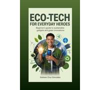 Eco-Tech for Everyday Heroes: Beginner's Guide to Sustainable Gadgets and Green Innovations (Everyday Eco-Hero)