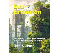 Eco-Urbanism: Designing Cities with Nature and Sustainability in Mind