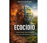 ECOCÍDIO: Direito Penal, crise ecológica e os limites do poder punitivo no século XXI