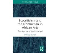 Ecocriticism and the Nonhuman in African Arts: The Agency of the Extracted (Routledge Contemporary Africa)