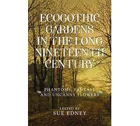 EcoGothic gardens in the long nineteenth century: Phantoms, fantasy and uncanny flowers