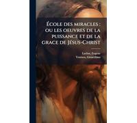 École des miracles: ou les oeuvres de la puissance et de la grace de JÃ(c)sus-Christ