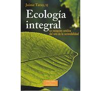 Ecología integral: La recepción católica del reto de la sostenibilidad: 1891 (RN) - 2015 (LS): 231 (ESTUDIOS Y ENSAYOS)