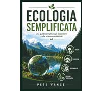 ECOLOGIA SEMPLIFICATA: Una guida semplice agli ecosistemi e alle scienze ambientali